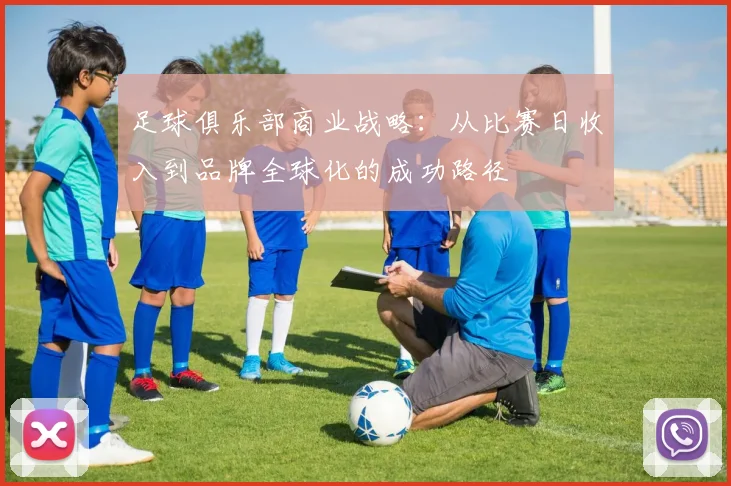 足球俱乐部商业战略:从比赛日收入到品牌全球化的成功路径