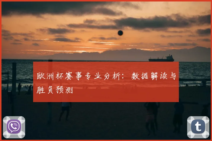 欧洲杯赛事专业分析：数据解读与胜负预测