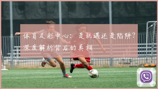 体育足彩中心:是机遇还是陷阱?深度解析背后的真相