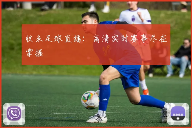 收米足球直播：高清实时赛事尽在掌握