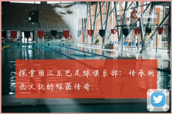 探索丽江东巴足球俱乐部:传承纳西文化的绿茵传奇
