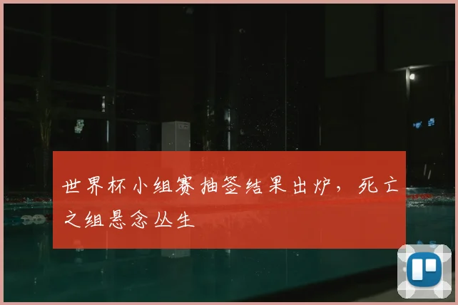 世界杯小组赛抽签结果出炉，死亡之组悬念丛生