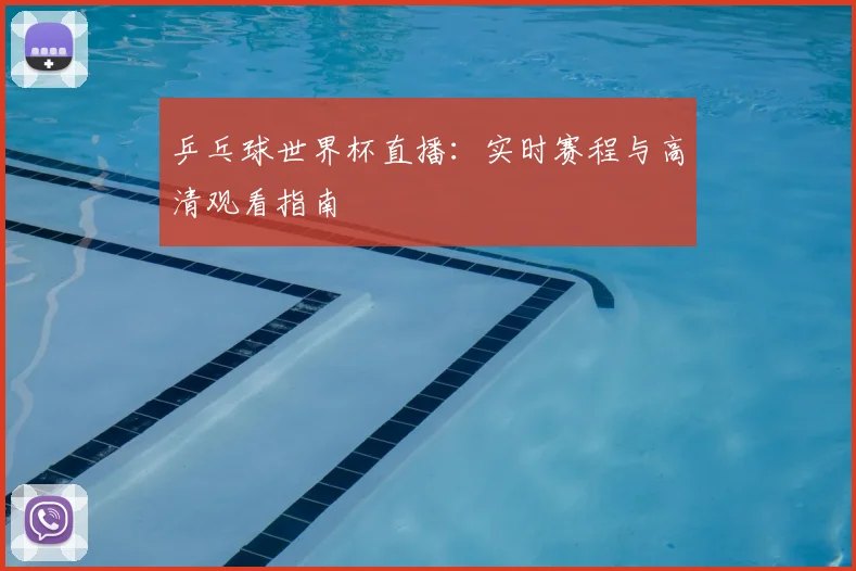 乒乓球世界杯直播：实时赛程与高清观看指南