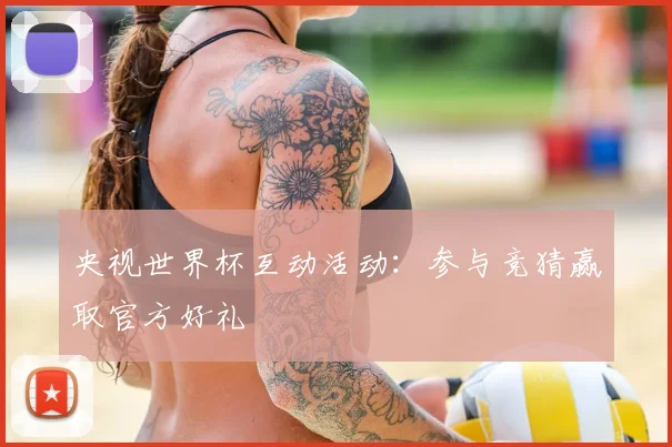 央视世界杯互动活动：参与竞猜赢取官方好礼