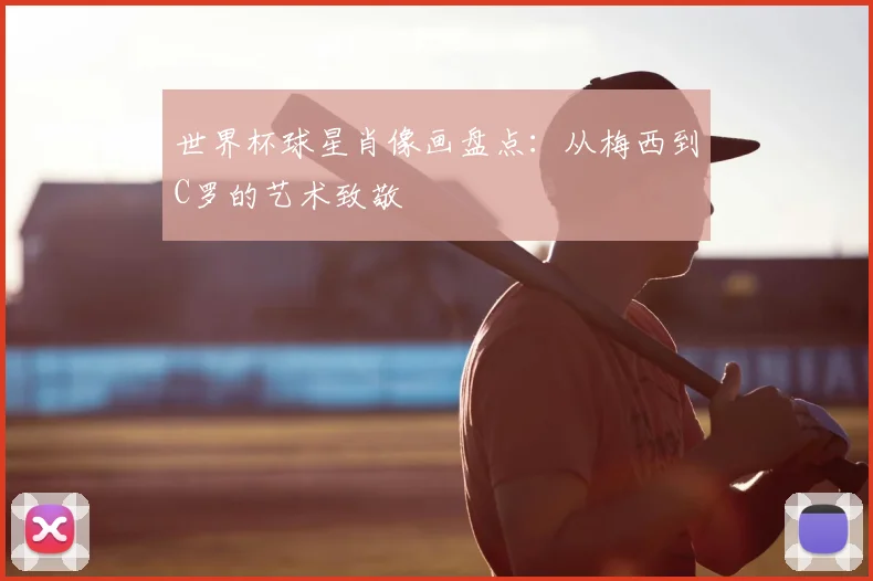世界杯球星肖像画盘点:从梅西到C罗的艺术致敬