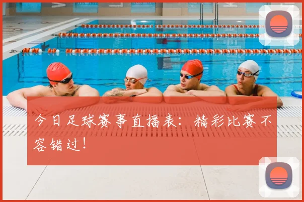 今日足球赛事直播表：精彩比赛不容错过！