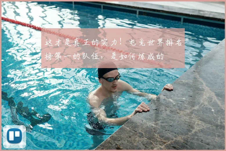 这才是真正的实力！电竞世界排名榜第一的队伍，是如何炼成的